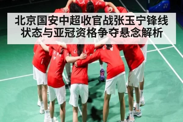 北京国安中超收官战张玉宁锋线状态与亚冠资格争夺悬念解析