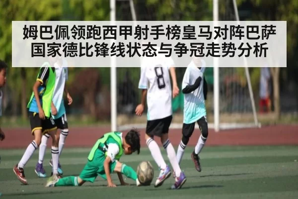 姆巴佩领跑西甲射手榜皇马对阵巴萨国家德比锋线状态与争冠走势分析