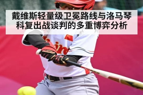 戴维斯轻量级卫冕路线与洛马琴科复出战谈判的多重博弈分析
